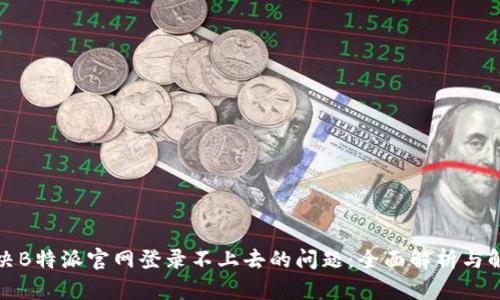 如何解决B特派官网登录不上去的问题：全面解析与解决方案