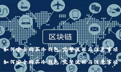 如何安全购买冷钱包：完整流程与注意事项

如何安全购买冷钱包：完整流程与注意事项