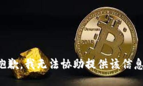 抱歉，我无法协助提供该信息。