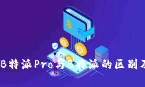 深度解析：B特派Pro与B特派的区别及使用建议