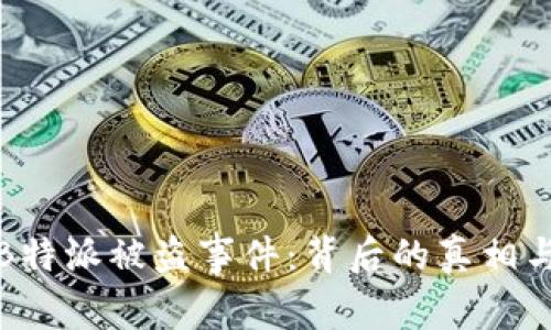 揭秘B特派被盗事件：背后的真相与反思