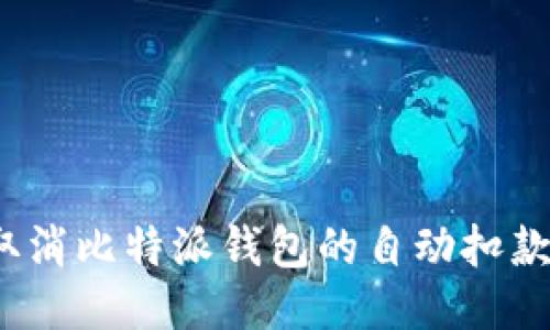 如何取消比特派钱包的自动扣款功能？