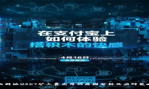 比特派USDT矿工费高昂的原因分析及应对策略