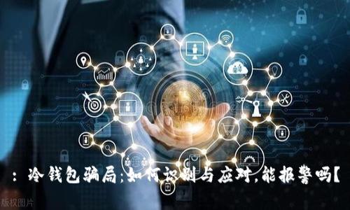 : 冷钱包骗局：如何识别与应对，能报警吗？