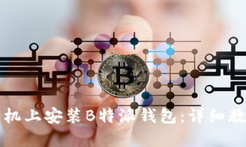 如何在华为手机上安装B特派钱包：详细教程与完整指南