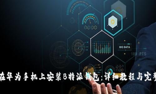 如何在华为手机上安装B特派钱包：详细教程与完整指南