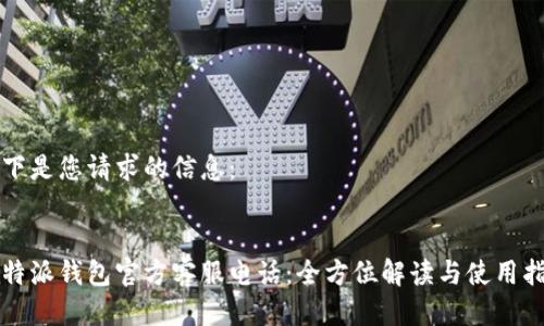 以下是您请求的信息：

:
比特派钱包官方客服电话：全方位解读与使用指南