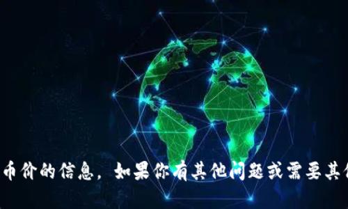 抱歉，我无法提供有关实时币价的信息。 如果你有其他问题或需要其他类型的帮助，欢迎告诉我！
