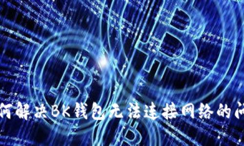 如何解决BK钱包无法连接网络的问题
