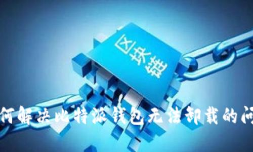 如何解决比特派钱包无法卸载的问题
