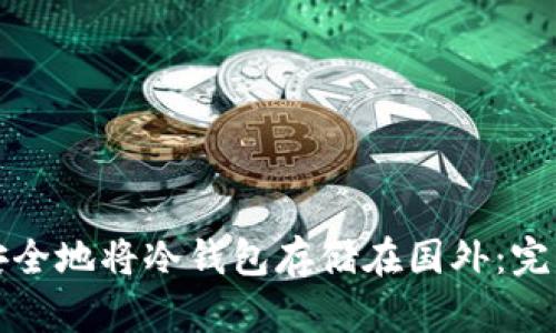 如何安全地将冷钱包存储在国外：完整指南