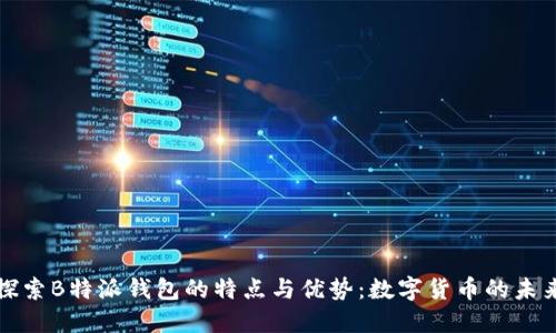 探索B特派钱包的特点与优势：数字货币的未来