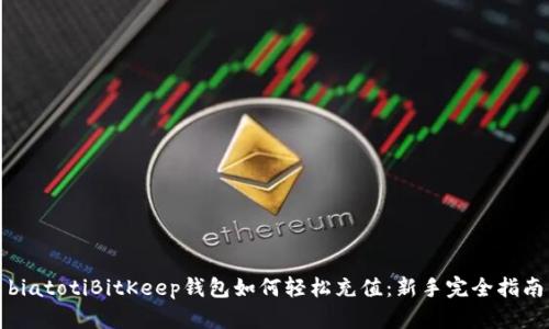 biatotiBitKeep钱包如何轻松充值：新手完全指南