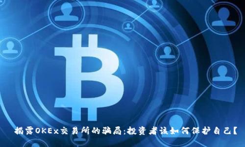  揭露OKEx交易所的骗局：投资者该如何保护自己？