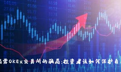  揭露OKEx交易所的骗局：投资者该如何保护自己？