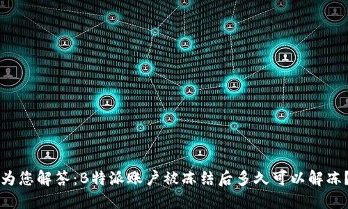 为您解答：B特派账户被冻结后多久可以解冻？