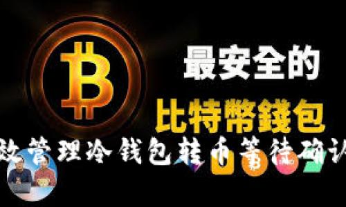 如何有效管理冷钱包转币等待确认的过程