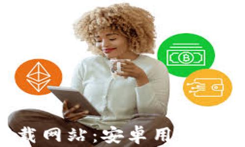 
比特派官方app下载网站：安卓用户必备的数字资产钱包