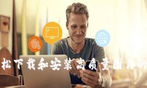 b特派：轻松下载和安装高质量图片的终极指南