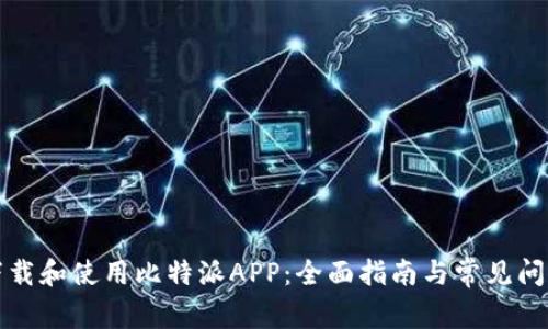 如何下载和使用比特派APP：全面指南与常见问题解答
