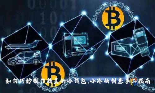 如何巧妙制作精美的小钱包，小冷的创意手工指南