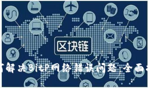 如何解决BitP网络错误问题：全面指南