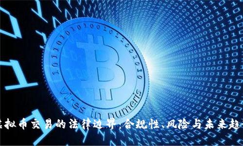 虚拟币交易的法律边界：合规性、风险与未来趋势