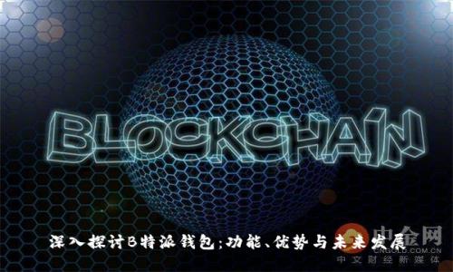 深入探讨B特派钱包：功能、优势与未来发展