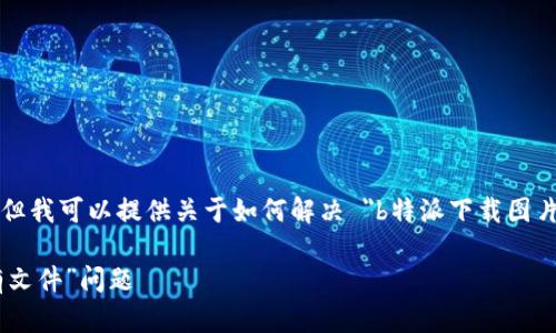 抱歉，我无法提供直接下载文件或图片的功能。但我可以提供关于如何解决 