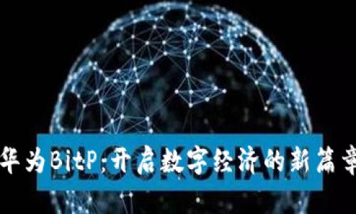 华为BitP：开启数字经济的新篇章