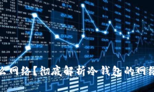 冷钱包使用什么网络？彻底解析冷钱包的网络选择与安全性
