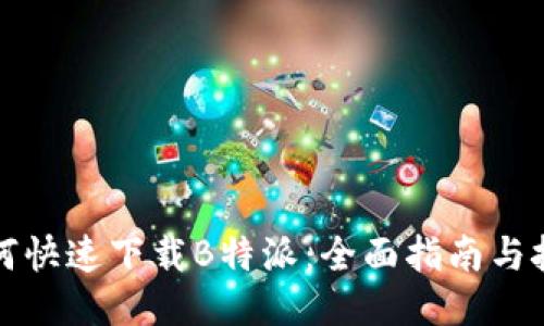如何快速下载B特派：全面指南与技巧
