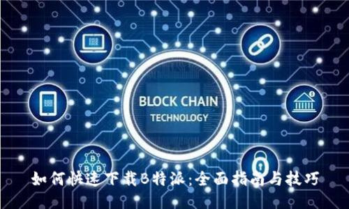 如何快速下载B特派：全面指南与技巧