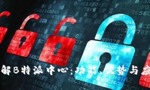 全面了解B特派中心：功能、优势与应用解析