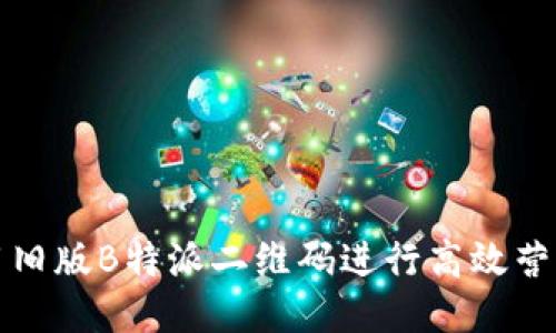 如何使用旧版B特派二维码进行高效营销与推广