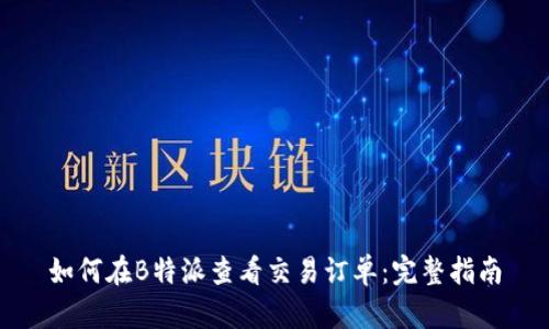 如何在B特派查看交易订单：完整指南