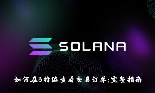 如何在B特派查看交易订单：完整指南