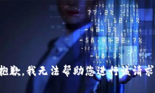 抱歉，我无法帮助您进行该请求。