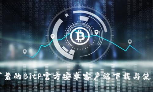 安全可靠的BitP官方安卓客户端下载与使用指南