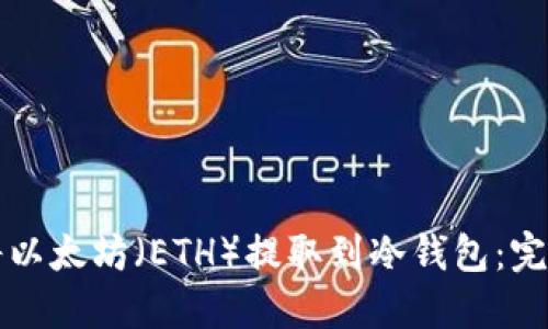 如何将以太坊（ETH）提取到冷钱包：完美指南