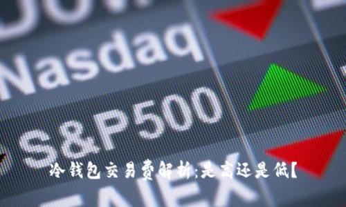 冷钱包交易费解析：是高还是低？