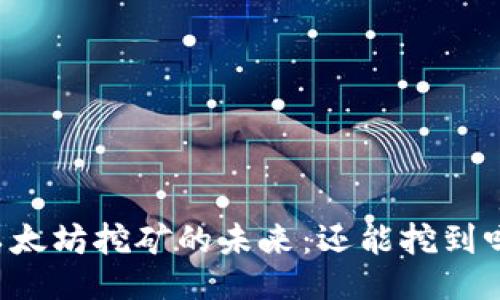 以太坊挖矿的未来：还能挖到吗？