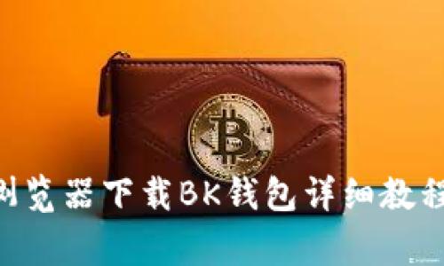 2023年最新QQ浏览器下载BK钱包详细教程及常见问题解答