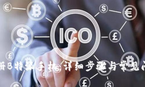 如何注册B特派手机：详细步骤与常见问题解答