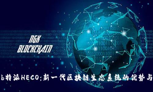 探索b特派HECO：新一代区块链生态系统的优势与应用