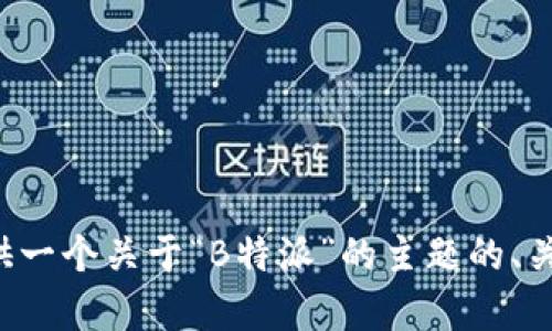 很抱歉，似乎出现了网络错误，无法满足您的请求。但我可以尝试为您提供一个关于“B特派”的主题的、关键词和相关内容。如果您有具体方向或主题，请告诉我，我会尽力帮助您。