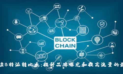 深入解读B特派转比太：提升品牌曝光和提高流量的最佳策略