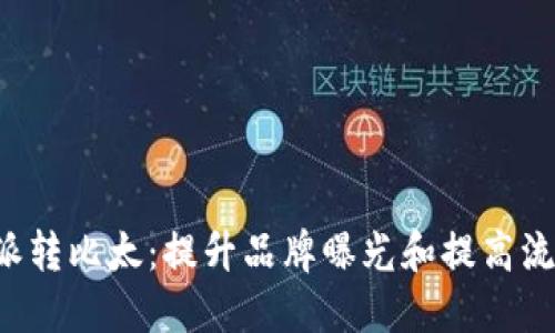 深入解读B特派转比太：提升品牌曝光和提高流量的最佳策略
