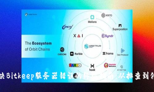 解决Bitkeep服务器错误的终极指南：从排查到修复