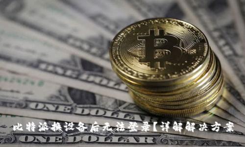 比特派换设备后无法登录？详解解决方案
